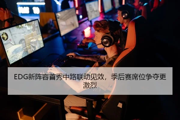 EDG新阵容首秀中路联动见效，季后赛席位争夺更激烈 | C7ENTERTAINMENT